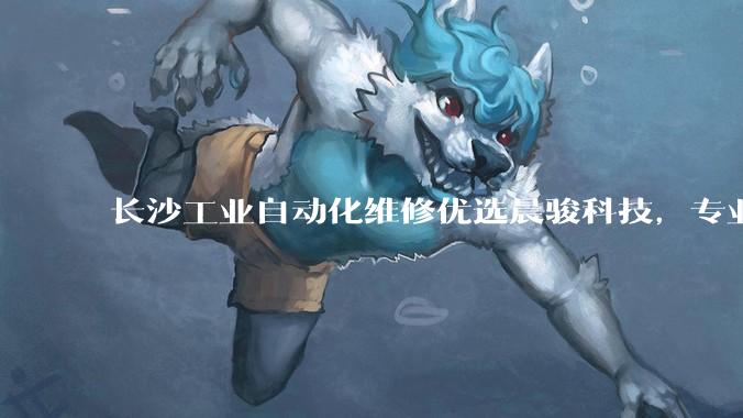 长沙工业自动化维修优选晨骏科技，专业西门子系统及驱动器故障解决，技术精湛服务高效_客户